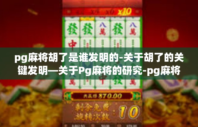 pg麻将胡了是谁发明的-关于胡了的关键发明—关于Pg麻将的研究-pg麻将胡了是谁发明的