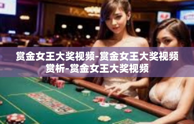 赏金女王大奖视频-赏金女王大奖视频赏析-赏金女王大奖视频