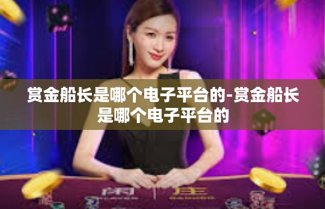 赏金船长是哪个电子平台的-赏金船长是哪个电子平台的