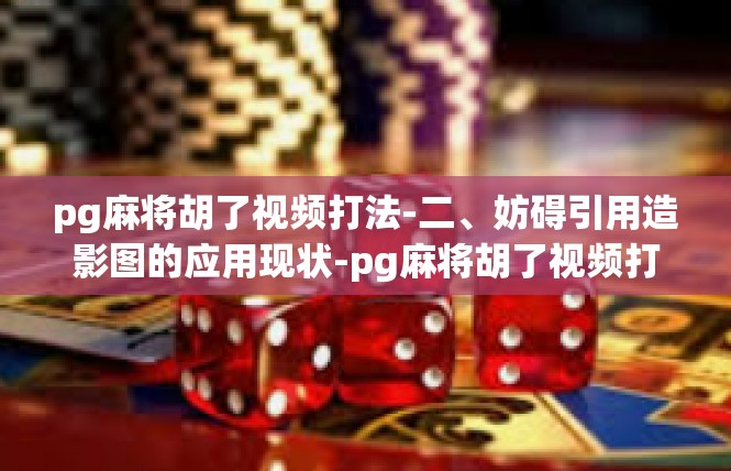 pg麻将胡了视频打法-二、妨碍引用造影图的应用现状-pg麻将胡了视频打法