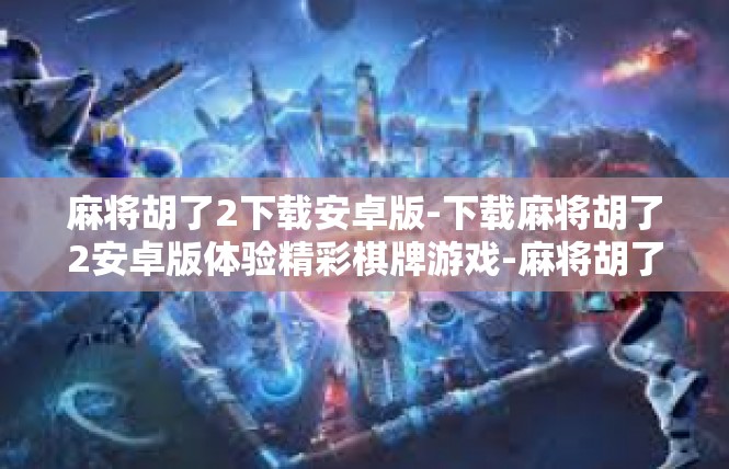 麻将胡了2下载安卓版-下载麻将胡了2安卓版体验精彩棋牌游戏-麻将胡了2下载安卓版