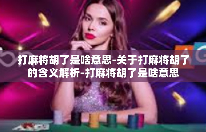 打麻将胡了是啥意思-关于打麻将胡了的含义解析-打麻将胡了是啥意思