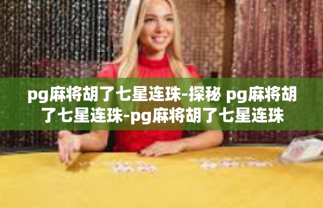pg麻将胡了七星连珠-探秘 pg麻将胡了七星连珠-pg麻将胡了七星连珠