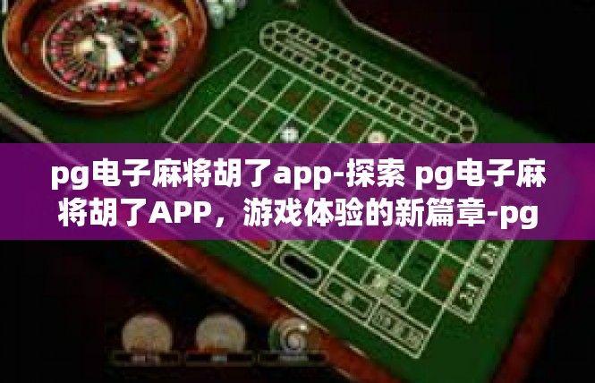 pg电子麻将胡了app-探索 pg电子麻将胡了APP，游戏体验的新篇章-pg电子麻将胡了app
