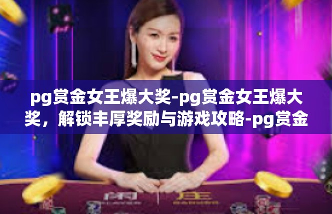 pg赏金女王爆大奖-pg赏金女王爆大奖，解锁丰厚奖励与游戏攻略-pg赏金女王爆大奖