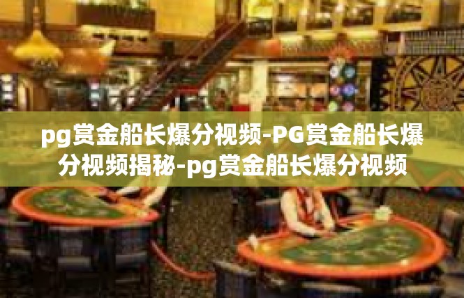 pg赏金船长爆分视频-PG赏金船长爆分视频揭秘-pg赏金船长爆分视频