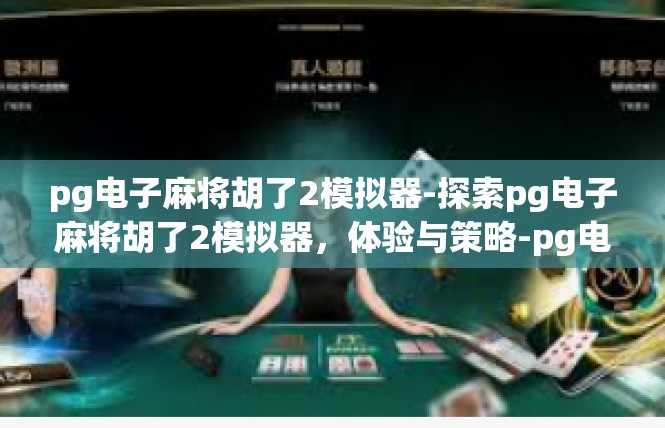 pg电子麻将胡了2模拟器-探索pg电子麻将胡了2模拟器，体验与策略-pg电子麻将胡了2模拟器