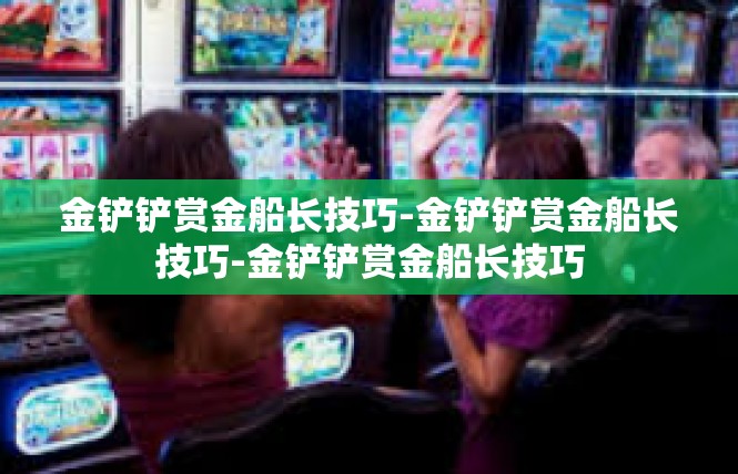 金铲铲赏金船长技巧-金铲铲赏金船长技巧-金铲铲赏金船长技巧