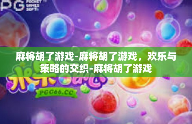 麻将胡了游戏-麻将胡了游戏，欢乐与策略的交织-麻将胡了游戏