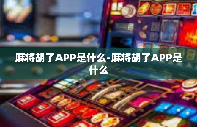 麻将胡了APP是什么-麻将胡了APP是什么
