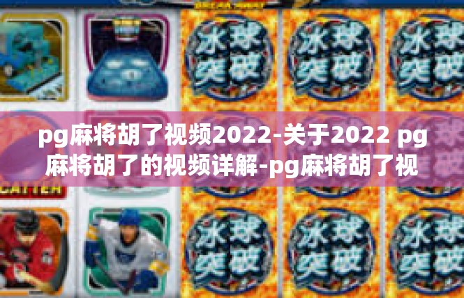 pg麻将胡了视频2022-关于2022 pg麻将胡了的视频详解-pg麻将胡了视频2022