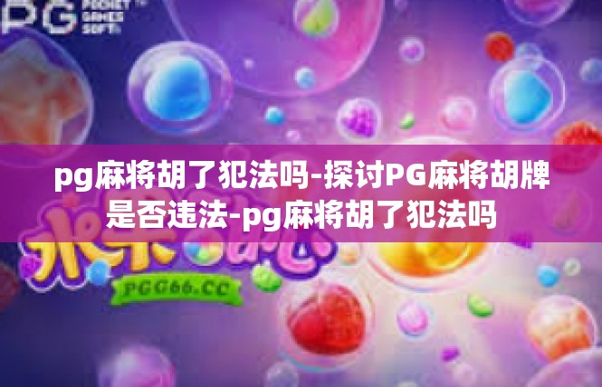 pg麻将胡了犯法吗-探讨PG麻将胡牌是否违法-pg麻将胡了犯法吗