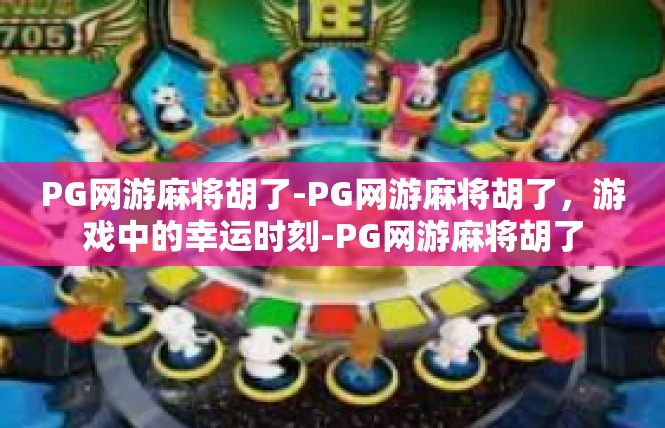 PG网游麻将胡了-PG网游麻将胡了，游戏中的幸运时刻-PG网游麻将胡了