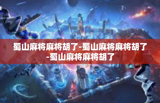 蜀山麻将麻将胡了-蜀山麻将麻将胡了-蜀山麻将麻将胡了