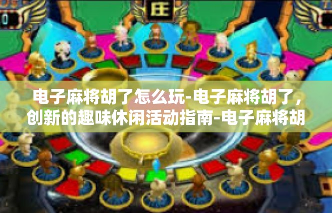 电子麻将胡了怎么玩-电子麻将胡了，创新的趣味休闲活动指南-电子麻将胡了怎么玩
