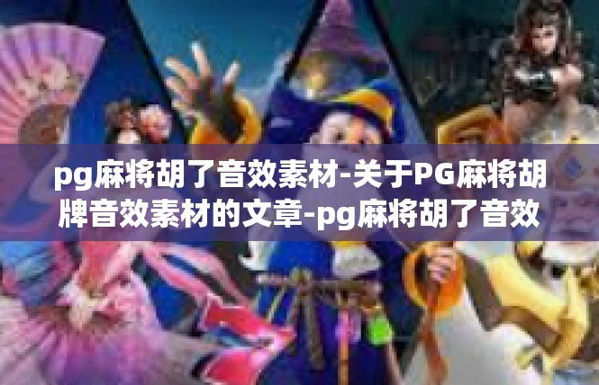 pg麻将胡了音效素材-关于PG麻将胡牌音效素材的文章-pg麻将胡了音效素材