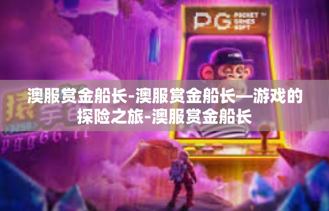 澳服赏金船长-澳服赏金船长—游戏的探险之旅-澳服赏金船长
