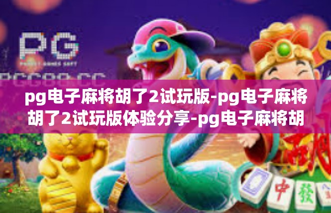 pg电子麻将胡了2试玩版-pg电子麻将胡了2试玩版体验分享-pg电子麻将胡了2试玩版