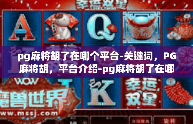 pg麻将胡了在哪个平台-关键词，PG麻将胡，平台介绍-pg麻将胡了在哪个平台