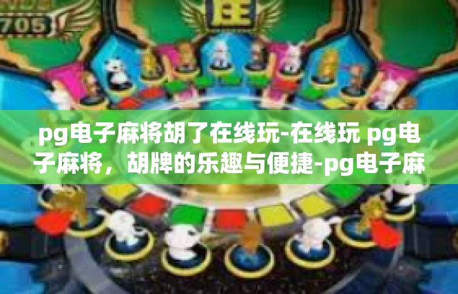 pg电子麻将胡了在线玩-在线玩 pg电子麻将，胡牌的乐趣与便捷-pg电子麻将胡了在线玩