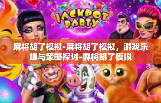 麻将胡了模拟-麻将胡了模拟，游戏乐趣与策略探讨-麻将胡了模拟