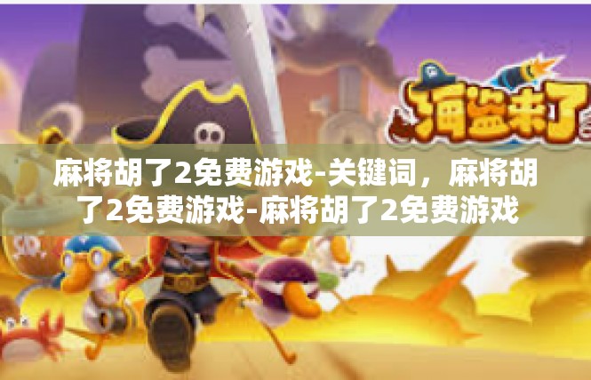 麻将胡了2免费游戏-关键词，麻将胡了2免费游戏-麻将胡了2免费游戏
