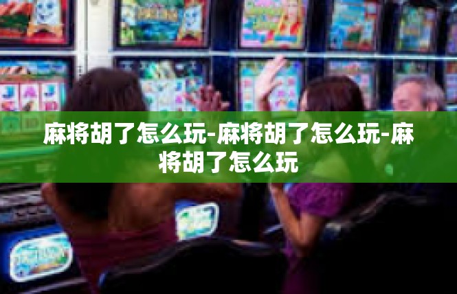 麻将胡了怎么玩-麻将胡了怎么玩-麻将胡了怎么玩