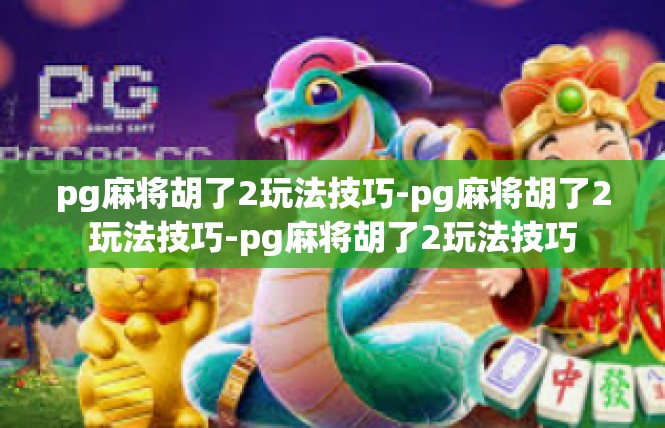 pg麻将胡了2玩法技巧-pg麻将胡了2玩法技巧-pg麻将胡了2玩法技巧