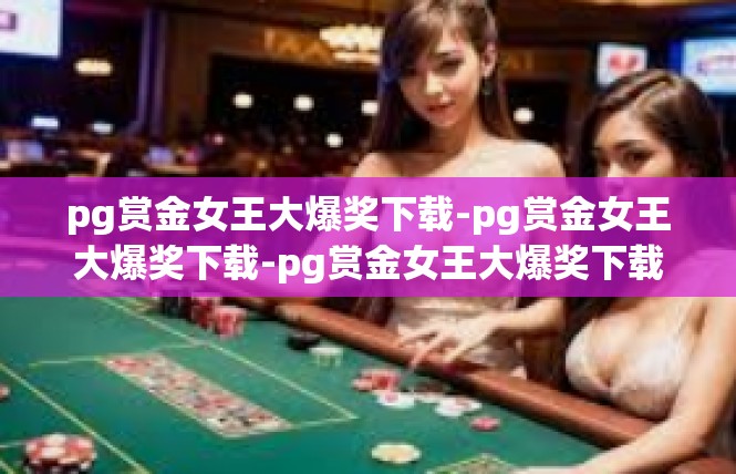 pg赏金女王大爆奖下载-pg赏金女王大爆奖下载-pg赏金女王大爆奖下载