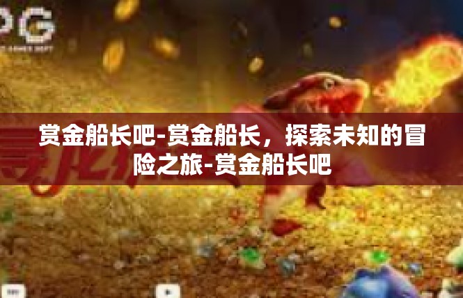 赏金船长吧-赏金船长，探索未知的冒险之旅-赏金船长吧