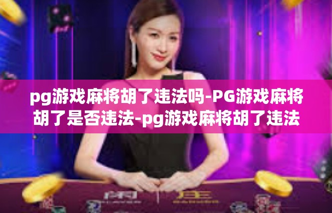 pg游戏麻将胡了违法吗-PG游戏麻将胡了是否违法-pg游戏麻将胡了违法吗