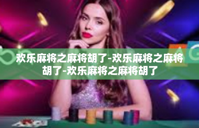 欢乐麻将之麻将胡了-欢乐麻将之麻将胡了-欢乐麻将之麻将胡了