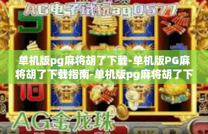 单机版pg麻将胡了下载-单机版PG麻将胡了下载指南-单机版pg麻将胡了下载