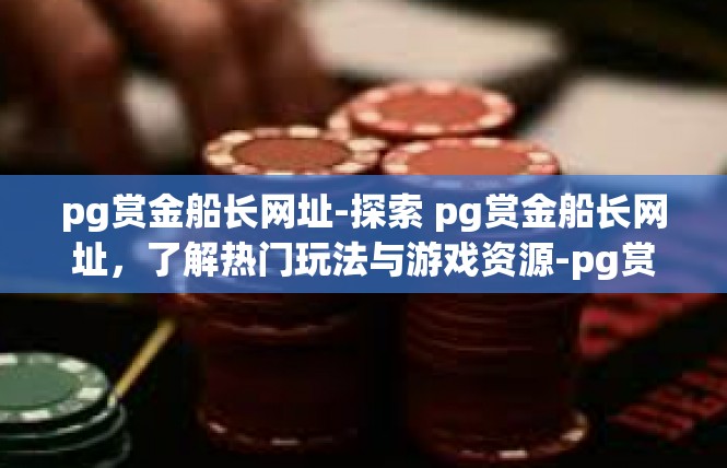 pg赏金船长网址-探索 pg赏金船长网址，了解热门玩法与游戏资源-pg赏金船长网址
