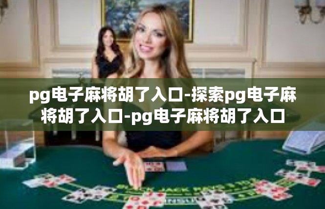 pg电子麻将胡了入口-探索pg电子麻将胡了入口-pg电子麻将胡了入口