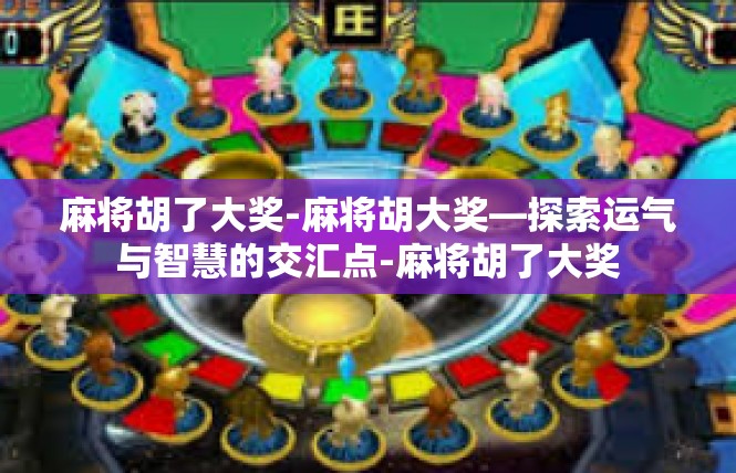 麻将胡了大奖-麻将胡大奖—探索运气与智慧的交汇点-麻将胡了大奖