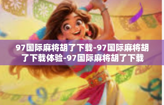 97国际麻将胡了下载-97国际麻将胡了下载体验-97国际麻将胡了下载