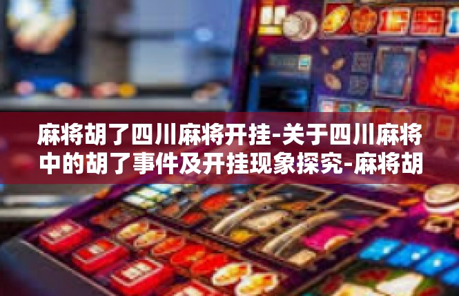 麻将胡了四川麻将开挂-关于四川麻将中的胡了事件及开挂现象探究-麻将胡了四川麻将开挂