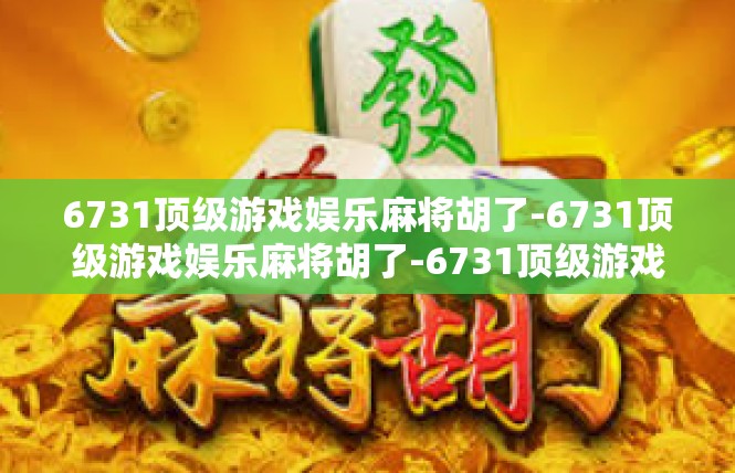 6731顶级游戏娱乐麻将胡了-6731顶级游戏娱乐麻将胡了-6731顶级游戏娱乐麻将胡了