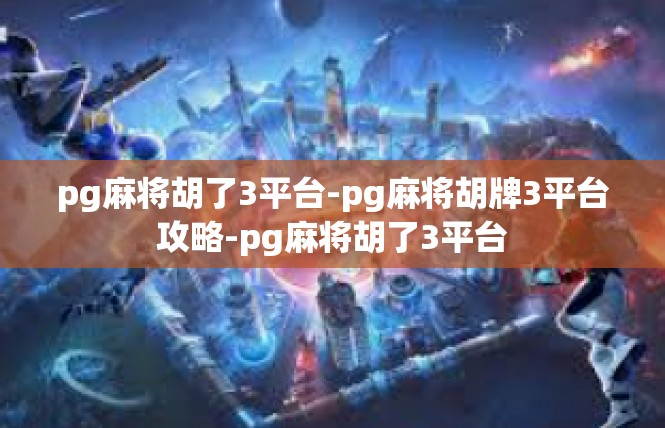 pg麻将胡了3平台-pg麻将胡牌3平台攻略-pg麻将胡了3平台