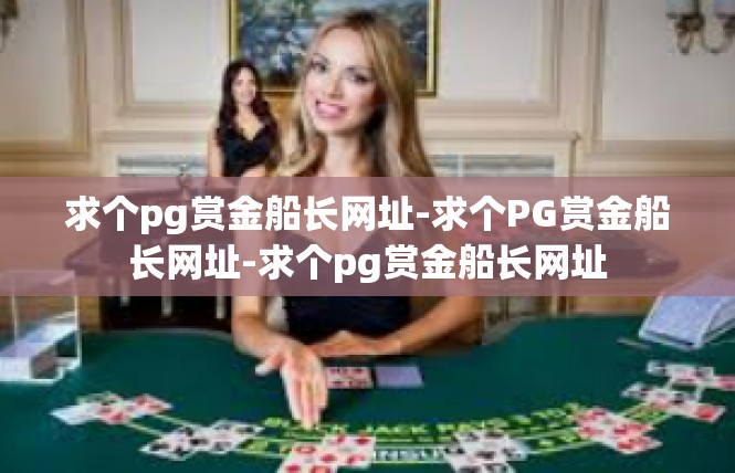 求个pg赏金船长网址-求个PG赏金船长网址-求个pg赏金船长网址