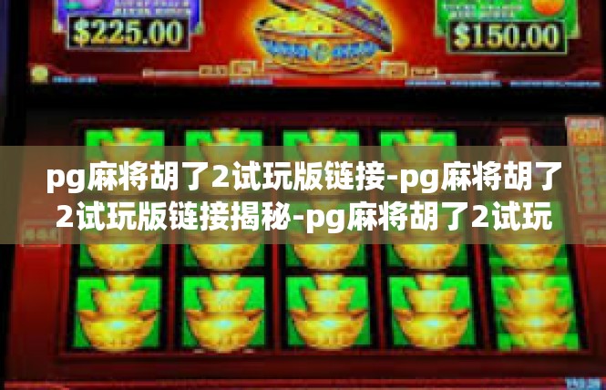 pg麻将胡了2试玩版链接-pg麻将胡了2试玩版链接揭秘-pg麻将胡了2试玩版链接