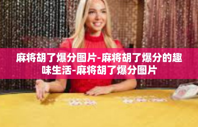 麻将胡了爆分图片-麻将胡了爆分的趣味生活-麻将胡了爆分图片