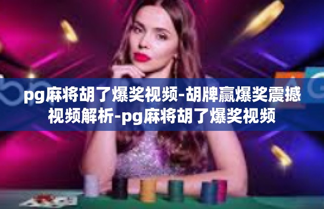 pg麻将胡了爆奖视频-胡牌赢爆奖震撼视频解析-pg麻将胡了爆奖视频