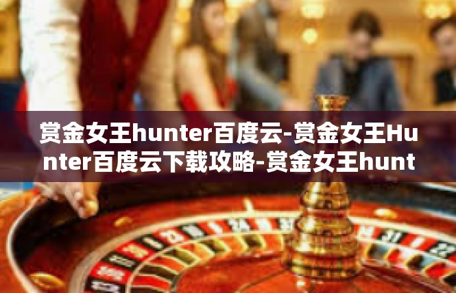 赏金女王hunter百度云-赏金女王Hunter百度云下载攻略-赏金女王hunter百度云