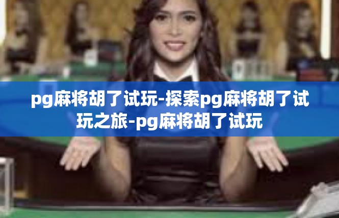 pg麻将胡了试玩-探索pg麻将胡了试玩之旅-pg麻将胡了试玩