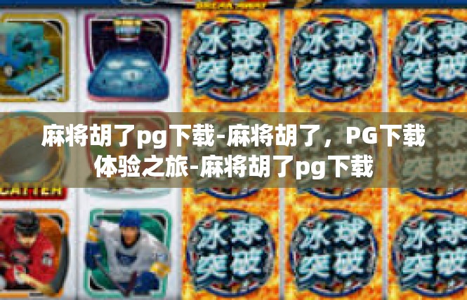 麻将胡了pg下载-麻将胡了，PG下载体验之旅-麻将胡了pg下载