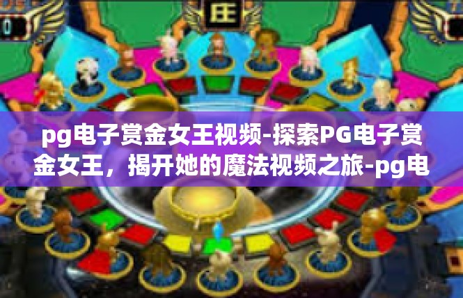 pg电子赏金女王视频-探索PG电子赏金女王，揭开她的魔法视频之旅-pg电子赏金女王视频