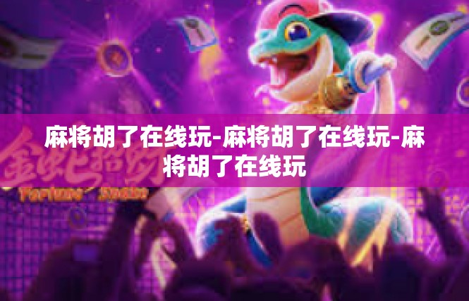 麻将胡了在线玩-麻将胡了在线玩-麻将胡了在线玩