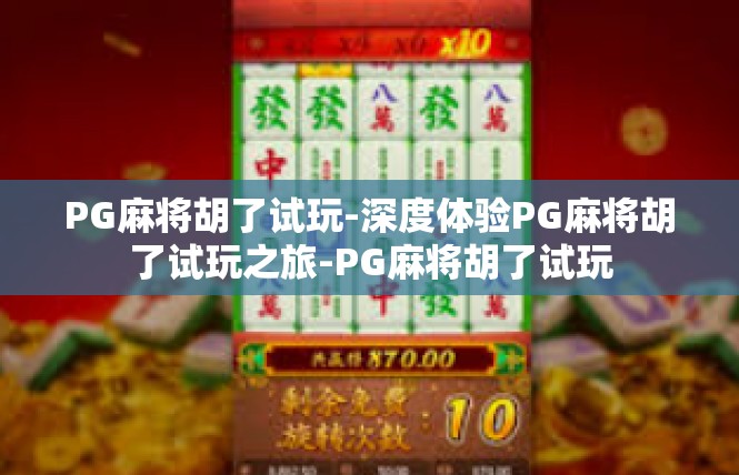PG麻将胡了试玩-深度体验PG麻将胡了试玩之旅-PG麻将胡了试玩
